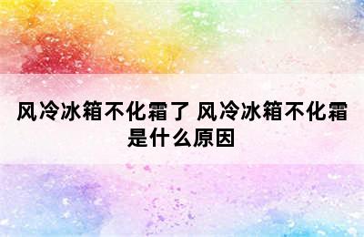 风冷冰箱不化霜了 风冷冰箱不化霜是什么原因